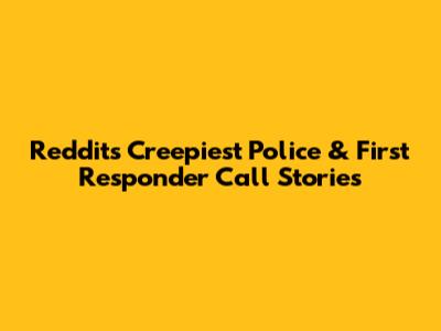 Reddit's Creepiest Police & First Responder Call Stories