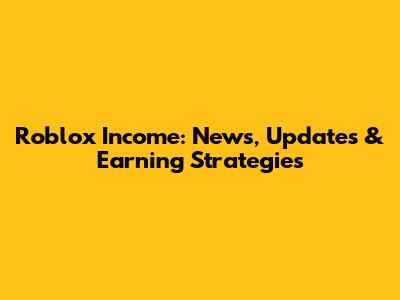 Roblox Income: News, Updates & Earning Strategies