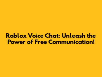 Roblox Voice Chat: Unleash the Power of Free Communication!