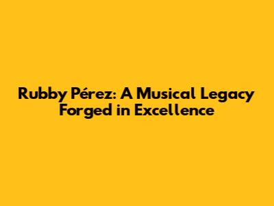 Rubby Pérez: A Musical Legacy Forged in Excellence