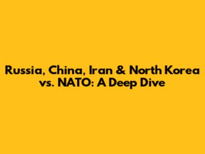 Russia, China, Iran & North Korea vs. NATO: A Deep Dive