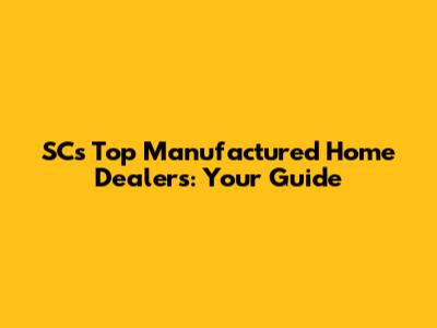 SC's Top Manufactured Home Dealers: Your Guide