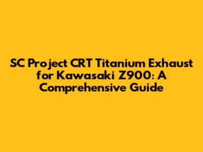 SC Project CRT Titanium Exhaust for Kawasaki Z900: A Comprehensive Guide