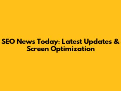 SEO News Today: Latest Updates & Screen Optimization