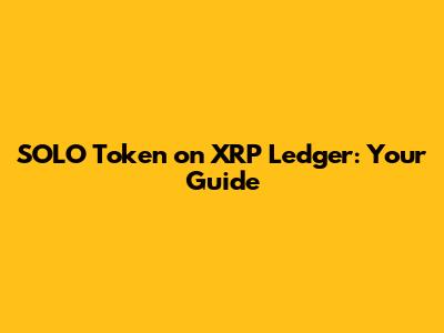SOLO Token on XRP Ledger: Your Guide