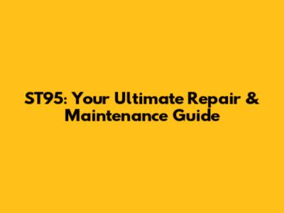 ST95: Your Ultimate Repair & Maintenance Guide