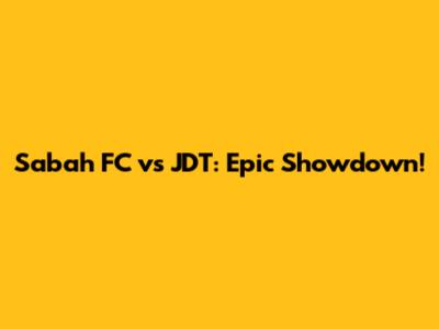 Sabah FC vs JDT: Epic Showdown!