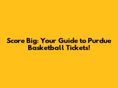 Score Big: Your Guide to Purdue Basketball Tickets!
