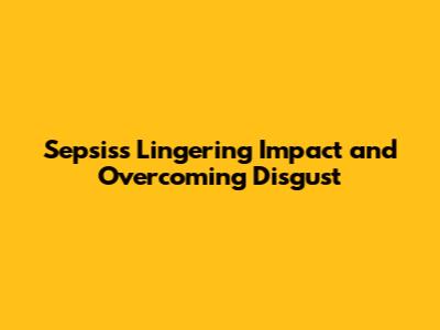 Sepsis's Lingering Impact and Overcoming Disgust