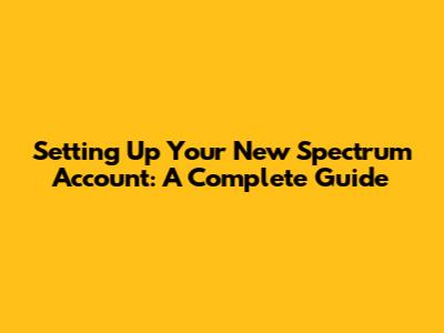 Setting Up Your New Spectrum Account: A Complete Guide