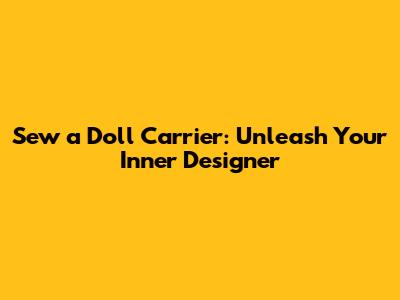 Sew a Doll Carrier: Unleash Your Inner Designer