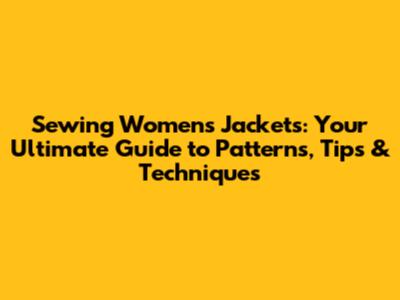 Sewing Women's Jackets: Your Ultimate Guide to Patterns, Tips & Techniques