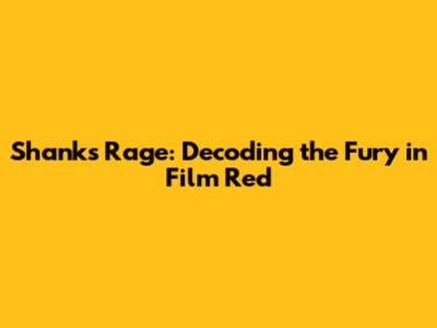 Shanks' Rage: Decoding the Fury in Film Red