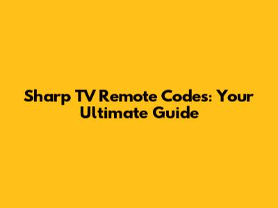 Sharp TV Remote Codes: Your Ultimate Guide