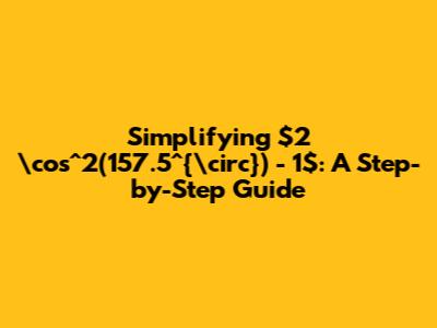 Simplifying $2 \cos^2(157.5^{\circ}) - 1$: A Step-by-Step Guide