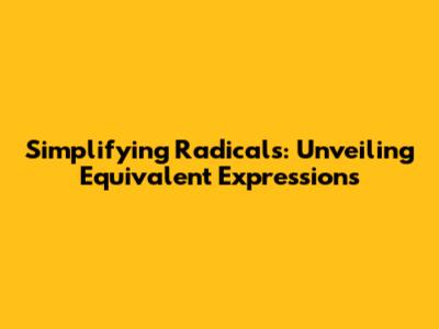 Simplifying Radicals: Unveiling Equivalent Expressions