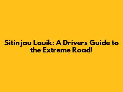 Sitinjau Lauik: A Driver's Guide to the Extreme Road!