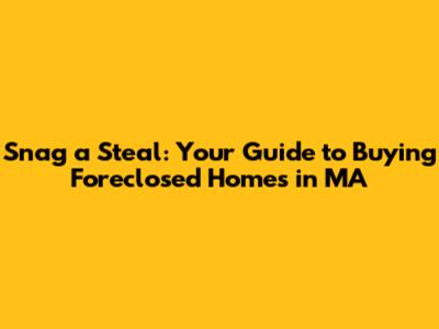 Snag a Steal: Your Guide to Buying Foreclosed Homes in MA