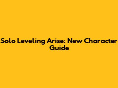 Solo Leveling Arise: New Character Guide