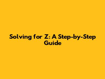Solving for Z: A Step-by-Step Guide