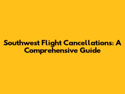 Southwest Flight Cancellations: A Comprehensive Guide