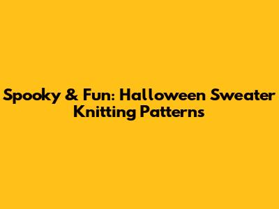 Spooky & Fun: Halloween Sweater Knitting Patterns