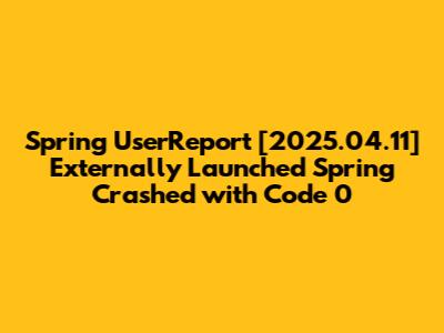 Spring UserReport [2025.04.11] Externally Launched Spring Crashed with Code 0