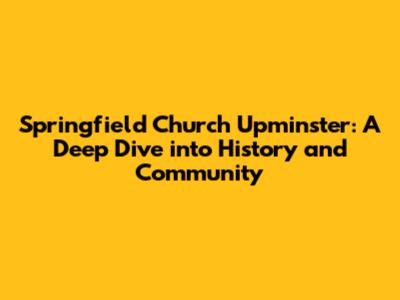 Springfield Church Upminster: A Deep Dive into History and Community