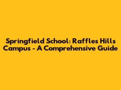 Springfield School: Raffles Hills Campus - A Comprehensive Guide
