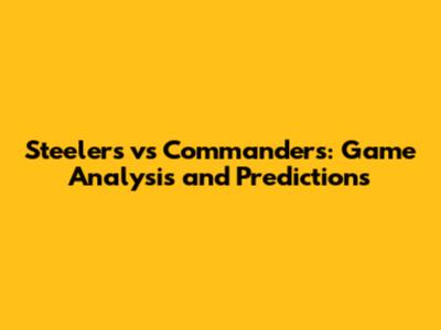 Steelers vs Commanders: Game Analysis and Predictions