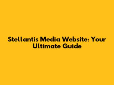 Stellantis Media Website: Your Ultimate Guide