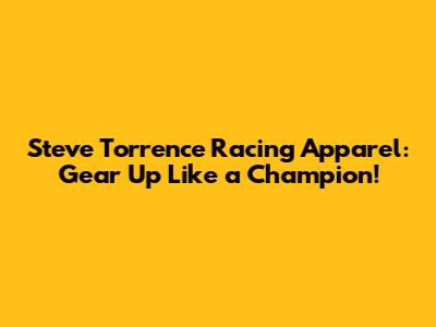 Steve Torrence Racing Apparel: Gear Up Like a Champion!