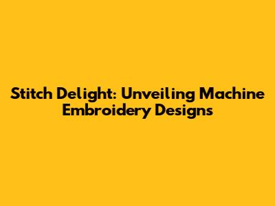 Stitch Delight: Unveiling Machine Embroidery Designs