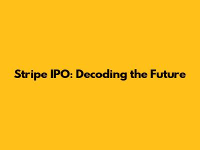 Stripe IPO: Decoding the Future