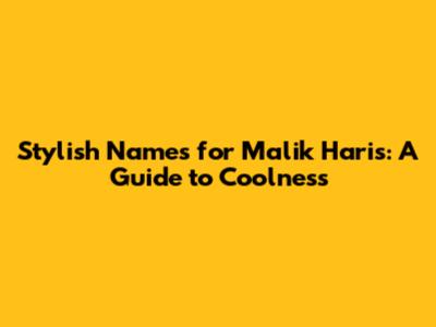 Stylish Names for Malik Haris: A Guide to Coolness