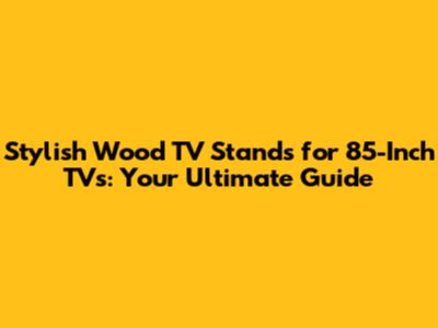 Stylish Wood TV Stands for 85-Inch TVs: Your Ultimate Guide