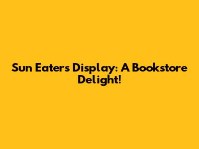 Sun Eater's Display: A Bookstore Delight!