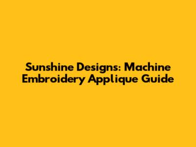 Sunshine Designs: Machine Embroidery Applique Guide