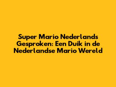 Super Mario Nederlands Gesproken: Een Duik in de Nederlandse Mario Wereld