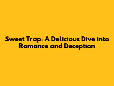 Sweet Trap: A Delicious Dive into Romance and Deception