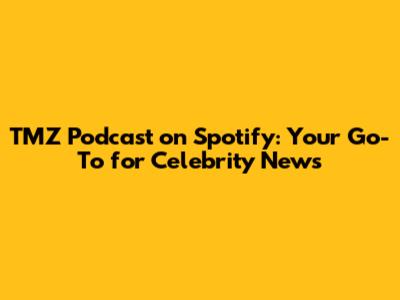 TMZ Podcast on Spotify: Your Go-To for Celebrity News