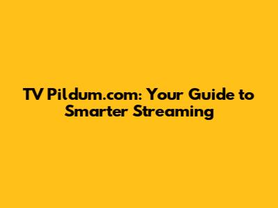 TV Pildum.com: Your Guide to Smarter Streaming