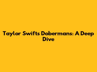 Taylor Swift's Dobermans: A Deep Dive