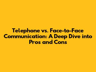 Telephone vs. Face-to-Face Communication: A Deep Dive into Pros and Cons