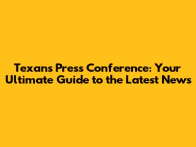 Texans Press Conference: Your Ultimate Guide to the Latest News