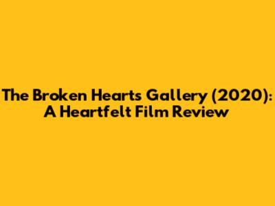 The Broken Hearts Gallery (2020): A Heartfelt Film Review