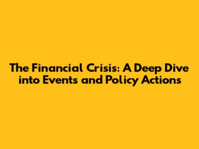 The Financial Crisis: A Deep Dive into Events and Policy Actions