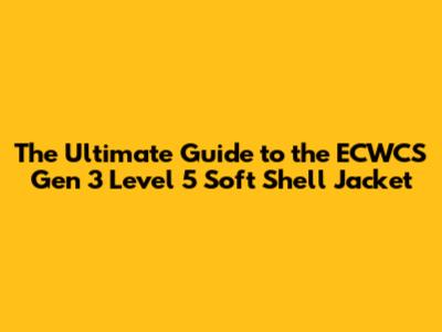 The Ultimate Guide to the ECWCS Gen 3 Level 5 Soft Shell Jacket