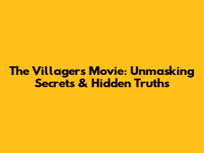 The Villagers Movie: Unmasking Secrets & Hidden Truths