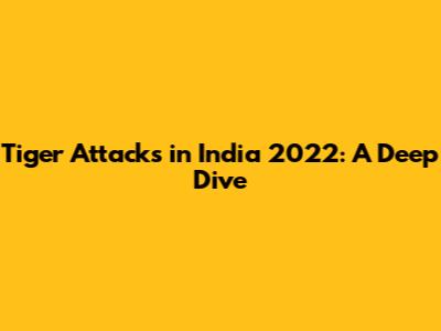 Tiger Attacks in India 2022: A Deep Dive